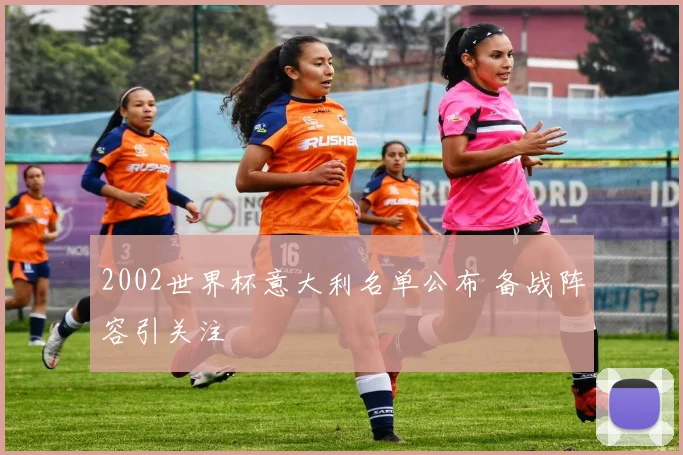 2002世界杯意大利名单公布 备战阵容引关注