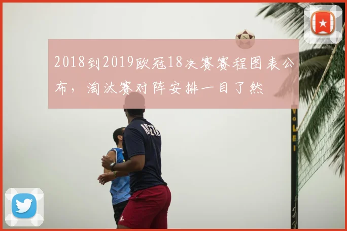 2018到2019欧冠18决赛赛程图表公布,淘汰赛对阵安排一目了然