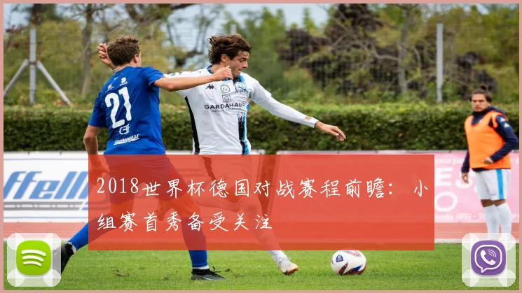2018世界杯德国对战赛程前瞻:小组赛首秀备受关注