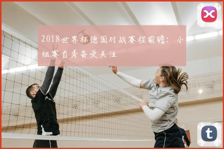 2018世界杯德国对战赛程前瞻：小组赛首秀备受关注