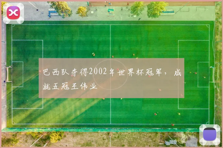 巴西队夺得2002年世界杯冠军，成就五冠王伟业
