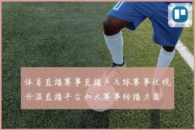 体育直播赛事直播乒乓球赛事收视升温直播平台加大赛事转播力度